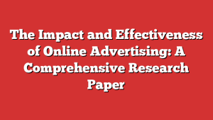 The Impact and Effectiveness of Online Advertising: A Comprehensive Research Paper