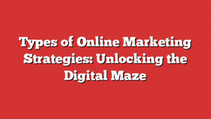 Types of Online Marketing Strategies: Unlocking the Digital Maze