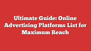 Ultimate Guide: Online Advertising Platforms List for Maximum Reach