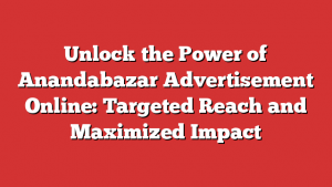 Unlock the Power of Anandabazar Advertisement Online: Targeted Reach and Maximized Impact