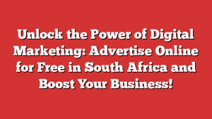 Unlock the Power of Digital Marketing: Advertise Online for Free in South Africa and Boost Your Business!