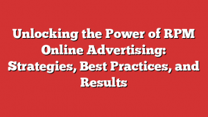 Unlocking the Power of RPM Online Advertising: Strategies, Best Practices, and Results