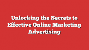 Unlocking the Secrets to Effective Online Marketing Advertising