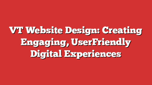 VT Website Design: Creating Engaging, UserFriendly Digital Experiences