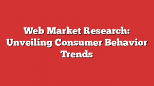 Web Market Research: Unveiling Consumer Behavior Trends