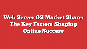 Web Server OS Market Share: The Key Factors Shaping Online Success